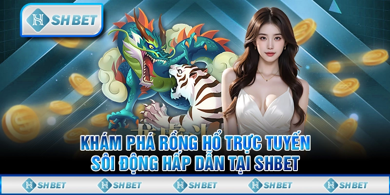Khám Phá Rồng Hổ Trực Tuyến Sôi Động Hấp Dẫn Tại SHBET
