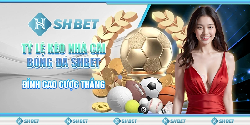 Tỷ Lệ Kèo Nhà Cái Bóng Đá SHBET – Đỉnh Cao Cược Thắng