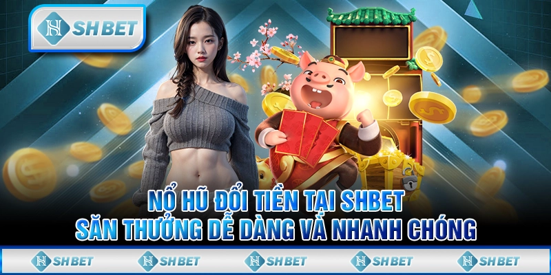 Nổ Hủ Đổi Tiền Tại SHBET - Săn Thưởng Dễ Dàng Và Nhanh Chóng