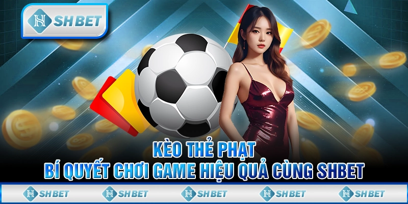 Kèo Thẻ Phạt - Bí Quyết Chơi Game Hiệu Quả Cùng SHBET