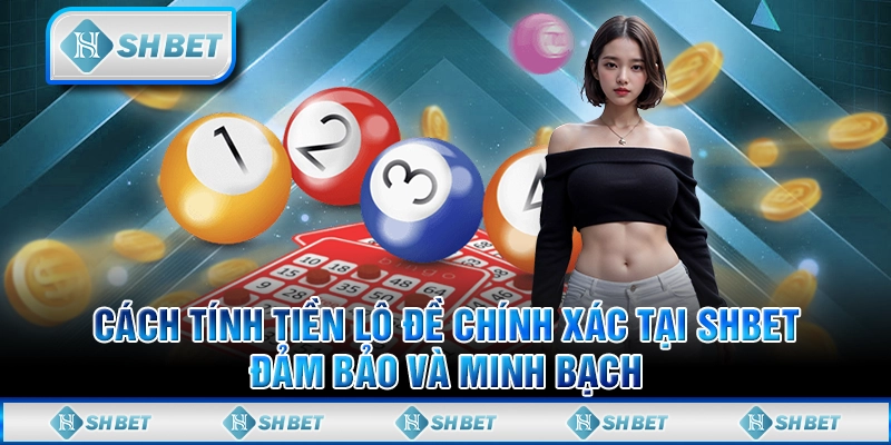  Cách Tính Tiền Lô Đề Chính Xác Tại SHBET – Đảm Bảo Và Minh Bạch