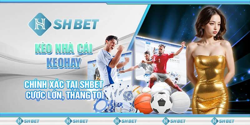 Kèo Nhà Cái Keohay Chính Xác Tại SHBET – Cược Lớn, Thắng To