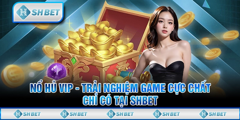 Nổ Hủ VIP: Trải Nghiệm Game Cực Chất Chỉ Có Tại SHBET