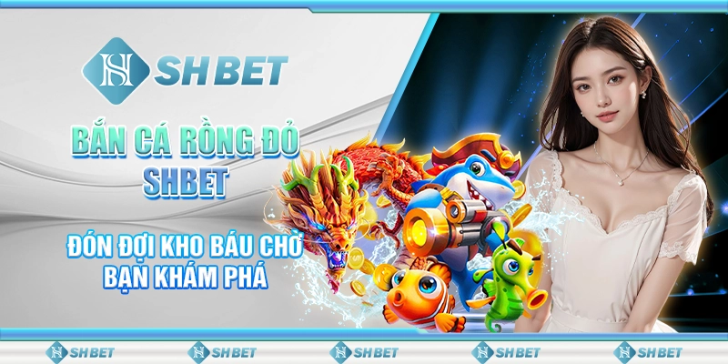Bắn Cá Rồng Đỏ SHBET - Đón Đợi Kho Báu Chờ Bạn Khám Phá