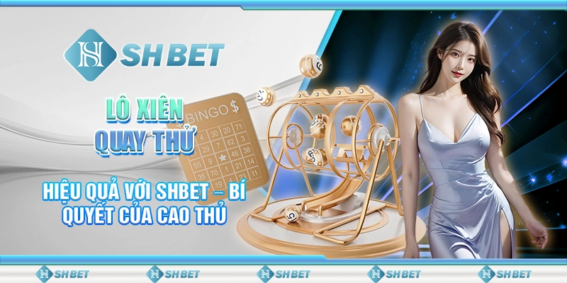 Lô Xiên Quay Thử Hiệu Quả Với SHBET – Bí Quyết Của Cao Thủ
