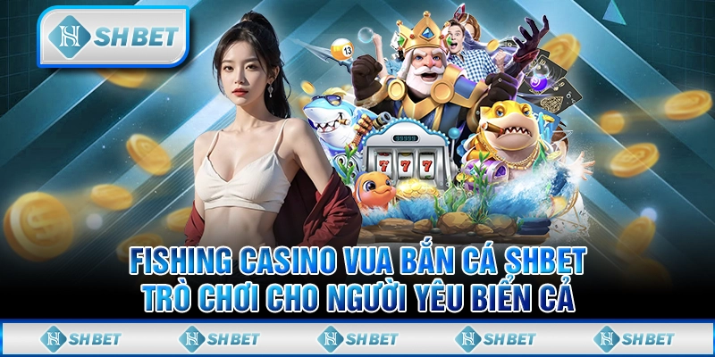 Fishing Casino Vua Bắn Cá SHBET - Game Cho Người Yêu Biển