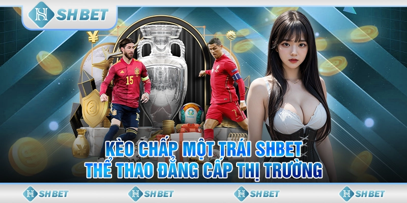 Kèo Chấp Một Trái SHBET - Thể Thao Đẳng Cấp Thị Trường