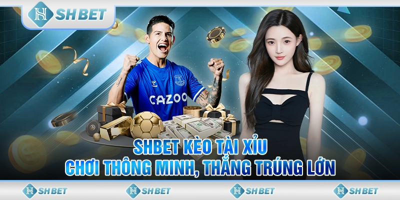 SHBET Kèo Tài Xỉu - Chơi Thông Minh, Thắng Trúng Lớn