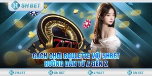 Cách Chơi Roulette Với SHBET - Hướng Dẫn Từ A Đến Z