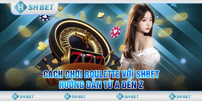 Cách Chơi Roulette Với SHBET - Hướng Dẫn Từ A Đến Z