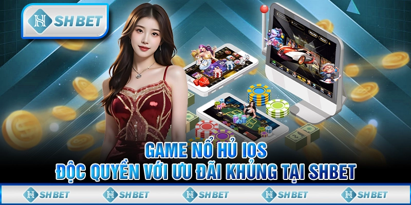 Game Nổ Hủ iOS Độc Quyền Với Ưu Đãi Khủng Tại SHBET
