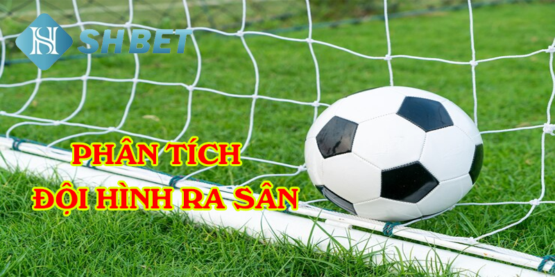 Phân tích đội hình ra sân trong mỗi trận đấu