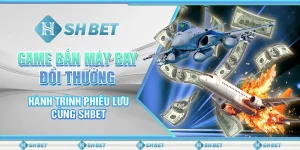 Game Bắn Máy Bay Đổi Thưởng - Hành Trình Phiêu Lưu Cùng SHBET