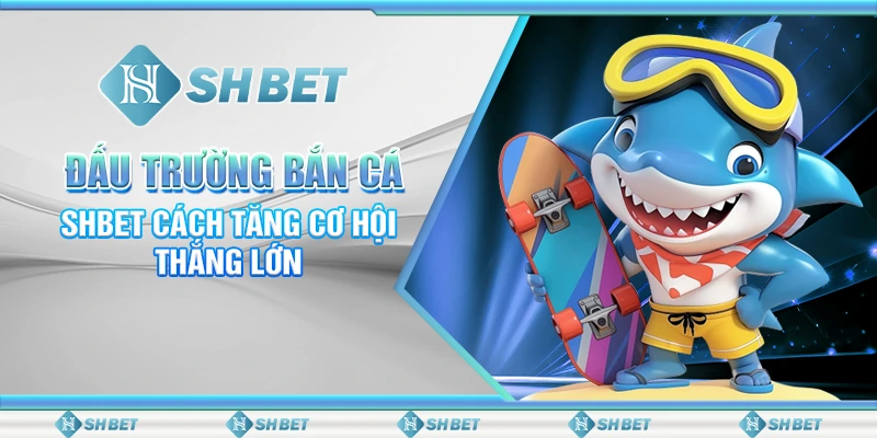 Đấu Trường Bắn Cá – SHBET Cách Tăng Cơ Hội Thắng Lớn