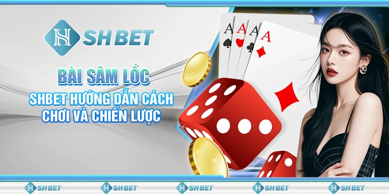 Bài Sâm Lốc – SHBET Hướng Dẫn Cách Chơi Và Chiến Lược