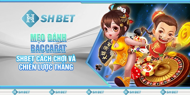 Mẹo Đánh Baccarat – SHBET Cách Chơi Và Chiến Lược Thắng