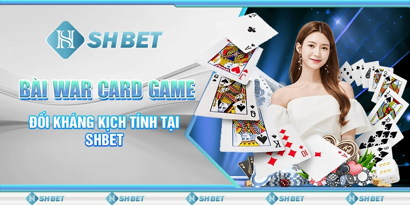 Bài War Card Game - Đối Kháng Kịch Tính Tại SHBET