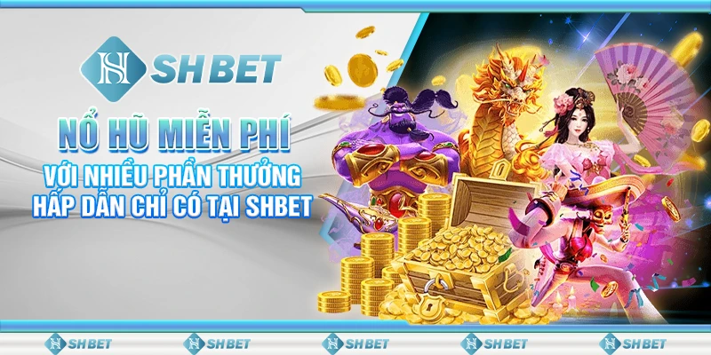 Nổ Hũ Miễn Phí Với Nhiều Phần Thưởng Hấp Dẫn Chỉ Có Tại SHBET