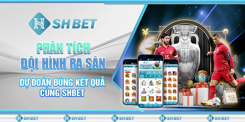 Phân Tích Đội Hình Ra Sân - Dự Đoán Đúng Kết Quả Cùng SHBET