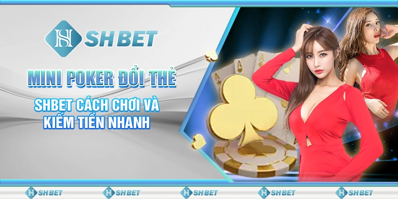 Mini Poker Đổi Thẻ – SHBET Cách Chơi Và Kiếm Tiền Nhanh