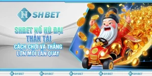 SHBET: Nổ Hũ Đại Thần Tài – Cách Chơi Và Thắng Lớn Mỗi Lần Quay