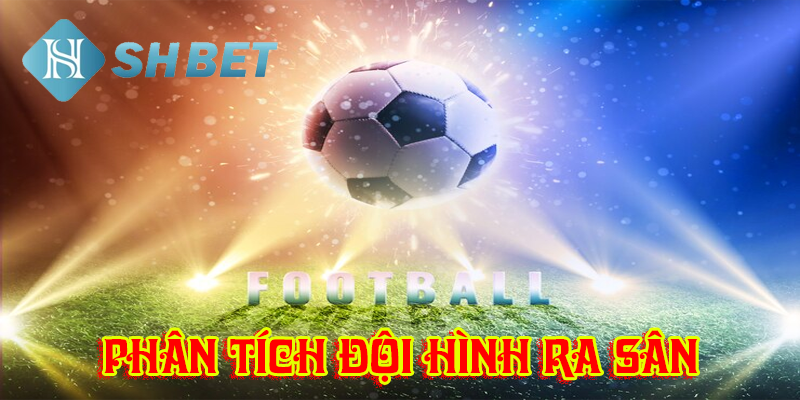 Đội hình ra sân tăng khả năng dự đoán kết quả