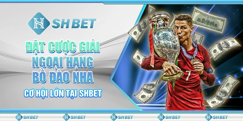 Đặt Cược Giải Ngoại Hạng Bồ Đào Nha - Cơ Hội Lớn Tại SHBET