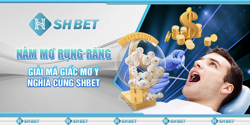 Nằm Mơ Rụng Răng - Giải Mã Giấc Mơ Ý Nghĩa Cùng SHBET