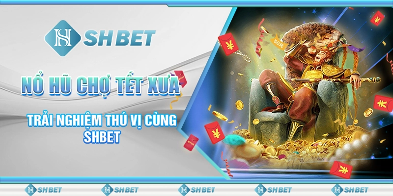 Nổ Hũ Chợ Tết Xưa - Trải Nghiệm Thú Vị Cùng SHBET