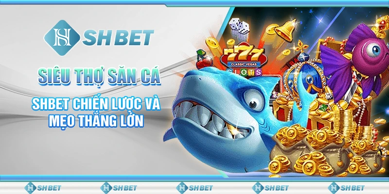 Siêu Thợ Săn Cá – SHBET Chiến Lược Và Mẹo Thắng Lớn