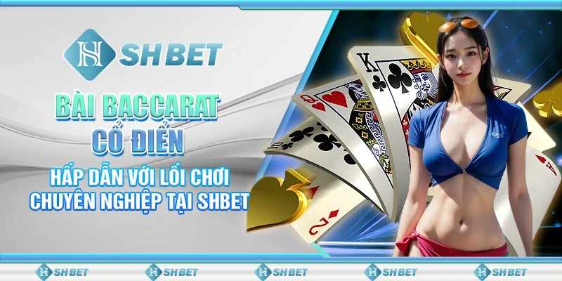 Bài Baccarat Cổ Điển Hấp Dẫn Với Lối Chơi Chuyên Nghiệp Tại SHBET
