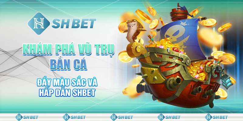 Khám Phá Vũ Trụ Bắn Cá Đầy Màu Sắc Và Hấp Dẫn SHBET