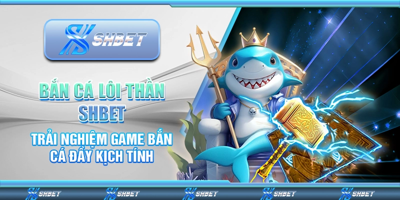 Bắn Cá Lôi Thần – Trải Nghiệm Game Bắn Cá Kịch Tính Tại SHBET