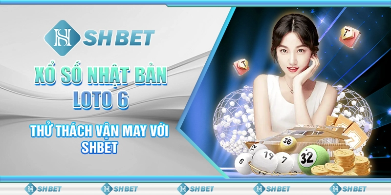 Xổ Số Nhật Bản Loto 6 - Thử Thách Vận May Với SHBET
