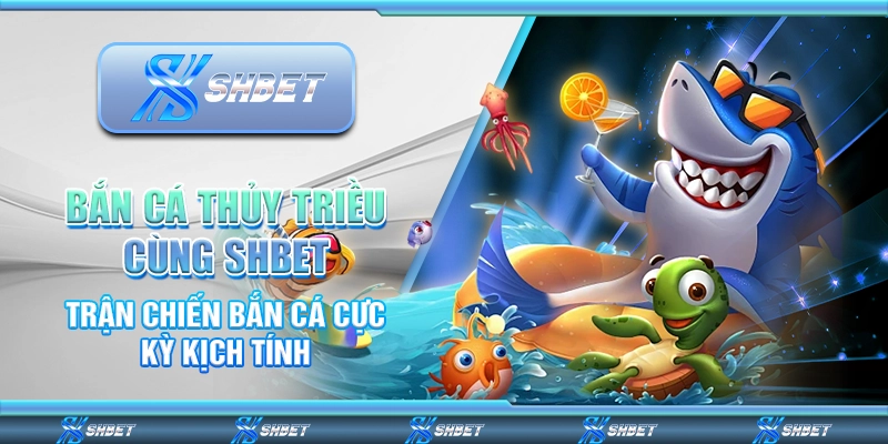 Trải Nghiệm Bắn Cá Thủy Triều SHBET Với Những Thử Thách Mới