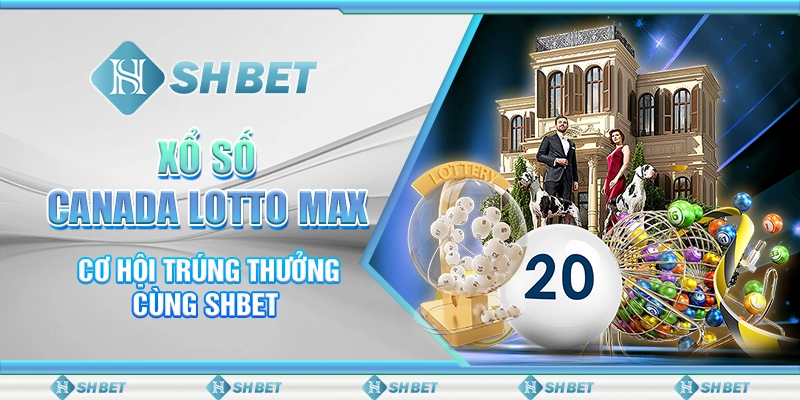 Xổ Số Canada Lotto Max - Cơ Hội Trúng Thưởng Cùng SHBET