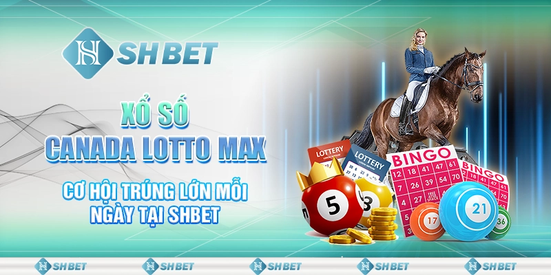 Xổ Số Canada Lotto Max – Cơ Hội Trúng Lớn Mỗi Ngày Tại Shbet