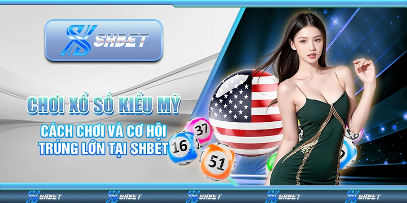Chơi Xổ Số Kiểu Mỹ: Cách Chơi Và Cơ Hội Trúng Lớn Tại SHBET