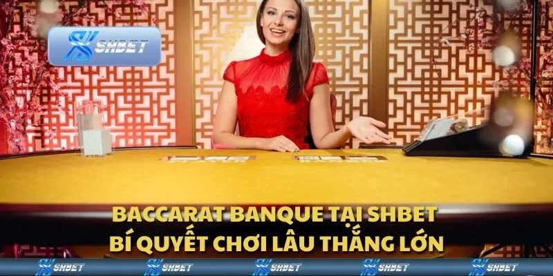 Baccarat Banque tại Shbet - Bí quyết chơi lâu thắng lớn
