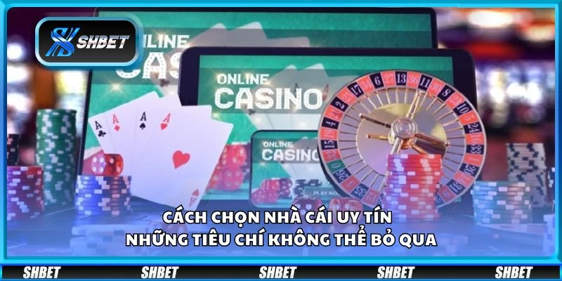 Cách chọn nhà cái uy tín - Những tiêu chí không thể bỏ qua